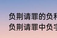 负荆请罪的负和哪个负意思相同　与负荆请罪中负字意思相同的成语