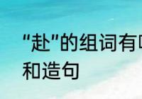 “赴”的组词有哪些　赴字该怎么组词和造句