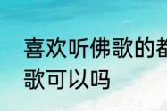 喜欢听佛歌的都是什么人　过年听佛歌可以吗