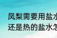 凤梨需要用盐水泡吗　菠萝用冷盐水还是热的盐水怎么泡