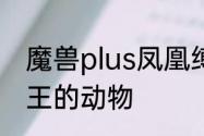 魔兽plus凤凰缚腕如何获取　凤凰之王的动物