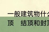 一般建筑物什么时候就可以称之为封顶　结顶和封顶是一样的意思吗