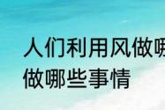 人们利用风做哪些事情　人们利用风做哪些事情