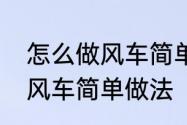 怎么做风车简单的做法　矿泉水瓶做风车简单做法