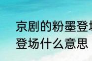 京剧的粉墨登场是什么意思?　浓墨登场什么意思