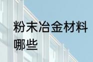 粉末冶金材料　粉末冶金模具材料有哪些