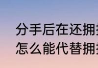 分手后在还拥抱亲吻正常吗　分手了怎么能代替拥抱