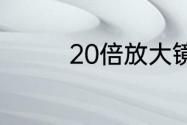 20倍放大镜放大效果怎样