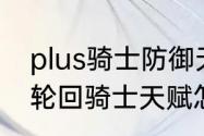 plus骑士防御天赋怎么点　超能世界轮回骑士天赋怎么选