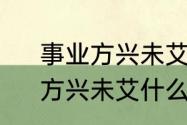 事业方兴未艾征战未有穷期啥意思　方兴未艾什么意思