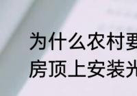 为什么农村要把光伏板装在屋顶上　房顶上安装光伏发电好不好