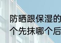 防晒跟保湿的使用顺序　防晒和霜哪个先抹哪个后抹