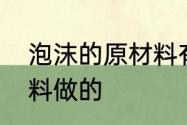 泡沫的原材料有哪些　泡沫是什么材料做的