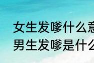 女生发嗲什么意思　一个女生对一个男生发嗲是什么意思