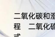 二氧化碳和澄清石灰水反应的三个过程　二氧化硫通入石灰水的化学方程式