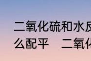 二氧化硫和水反应的化学方程式，怎么配平　二氧化硫和水反应体现什么