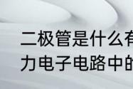 二极管是什么有何作用　二极管在电力电子电路中的三种用途