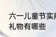 六一儿童节实用礼物　六一孩子们的礼物有哪些