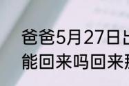 爸爸5月27日出差，出差5天，六一能回来吗回来那天星期几