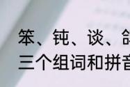 笨、钝、谈、鸽、毫、末、描、分别三个组词和拼音是什么　吨钝字组词