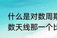 什么是对数周期天线　八本天线和对数天线那一个比较好用