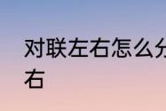 对联左右怎么分　请这副对联怎分左右