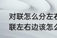 对联怎么分左右，贴门口　谁知道对联左右边该怎么区分，该怎么贴，急