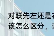 对联先左还是右　谁知道对联左右边该怎么区分，该怎么贴，急