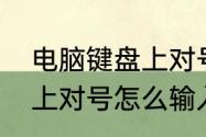 电脑键盘上对号怎么输入　电脑键盘上对号怎么输入