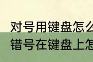 对号用键盘怎么打啊~标准的　对号和错号在键盘上怎么输入