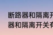 断路器和隔离开关有什么区别　断路器和隔离开关有什么区别