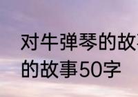 对牛弹琴的故事内容简短　对牛弹琴的故事50字