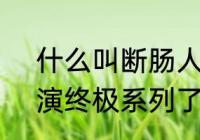 什么叫断肠人啊?断肠人　断肠人不演终极系列了吗