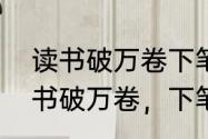 读书破万卷下笔如有神的意思是　读书破万卷，下笔如有神是怎么理解