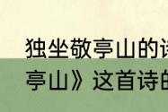 独坐敬亭山的诗意是什么　《独坐敬亭山》这首诗的意思