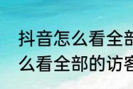 抖音怎么看全部的访客记录　抖音怎么看全部的访客记录