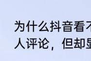 为什么抖音看不到评论了　抖音，有人评论，但却显示不出来，为什么