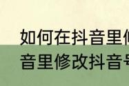 如何在抖音里修改抖音号　如何在抖音里修改抖音号