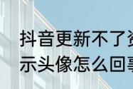 抖音更新不了资料　抖音粉丝没有显示头像怎么回事