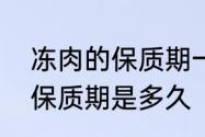 冻肉的保质期一般是多久　冷冻肉的保质期是多久