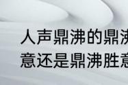 人声鼎沸的鼎沸是什么意思　鼎沸盛意还是鼎沸胜意