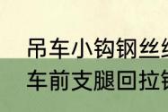 吊车小钩钢丝绳转的厉害怎么弄　吊车前支腿回拉钢丝绳换法