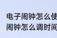 电子闹钟怎么使用教程　6个按键电子闹钟怎么调时间