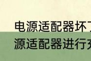 电源适配器坏了什么反应　如何用电源适配器进行充电