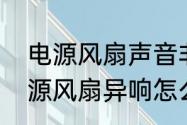 电源风扇声音非常大该怎样解决　电源风扇异响怎么办