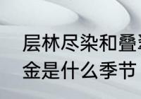 层林尽染和叠翠流金的区别　叠翠流金是什么季节