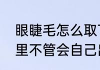 眼睫毛怎么取下来　眼睫毛掉在眼睛里不管会自己出来吗