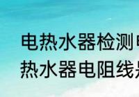 电热水器检测电阻线有什么用　海尔热水器电阻线是干什么用的