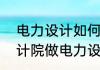 电力设计如何入门　想转行去民营设计院做电力设计，有人了解这行业吗