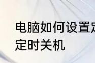 电脑如何设置定时关机电脑如何设置定时关机